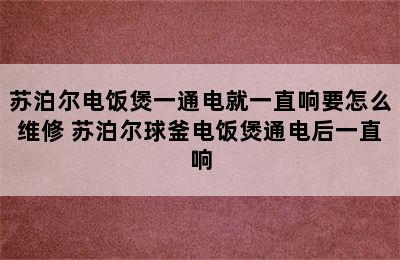 苏泊尔电饭煲一通电就一直响要怎么维修 苏泊尔球釜电饭煲通电后一直响